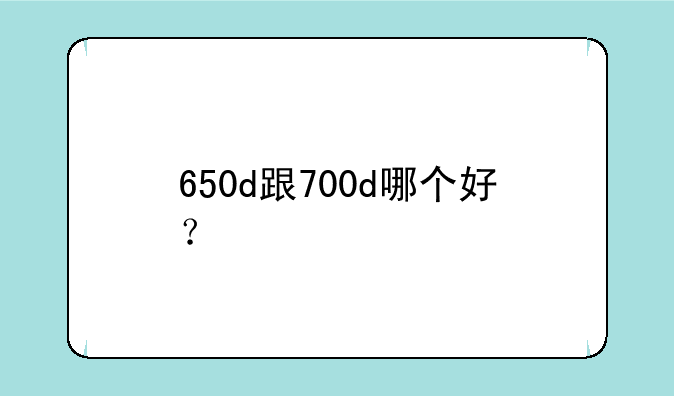 650d跟700d哪个好？