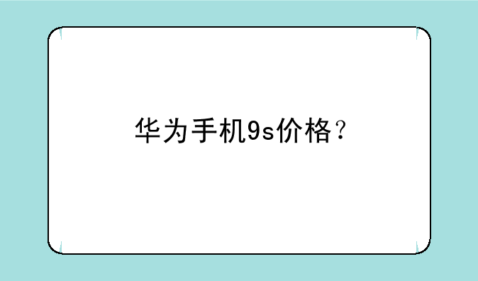华为手机9s价格？