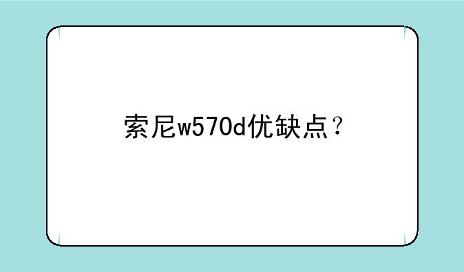 索尼w570d优缺点？