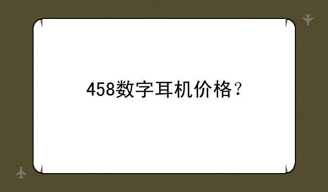458数字耳机价格？