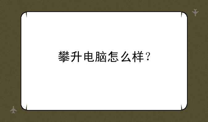 攀升电脑怎么样？