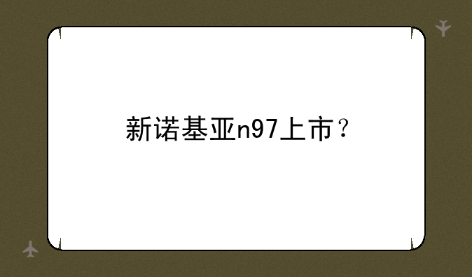 新诺基亚n97上市？