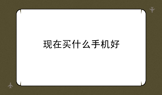 现在买什么手机好