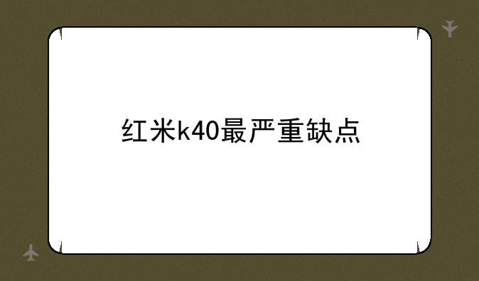 红米k40最严重缺点