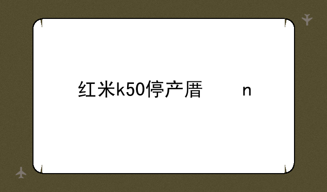 红米k50停产原因