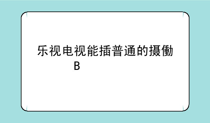 乐视电视能插普通的摄像头吗