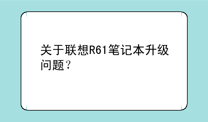 关于联想R61笔记本升级问题？