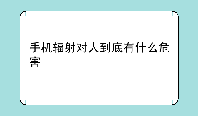 手机辐射对人到底有什么危害