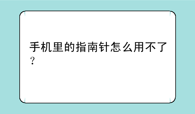手机里的指南针怎么用不了？