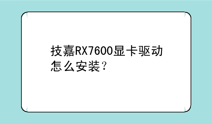 技嘉RX7600显卡驱动怎么安装？