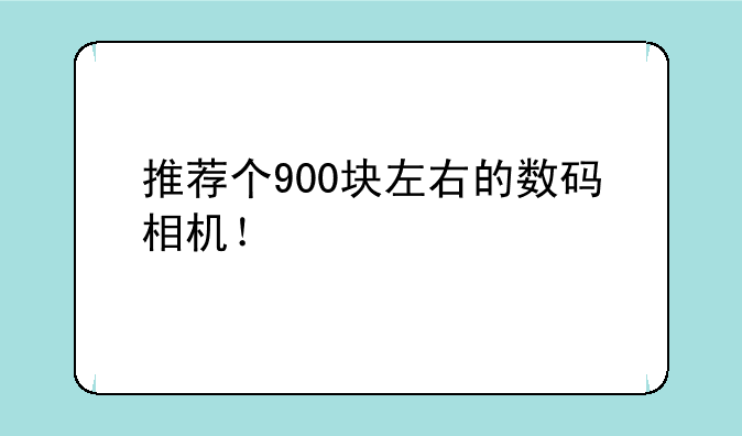 推荐个900块左右的数码相机！