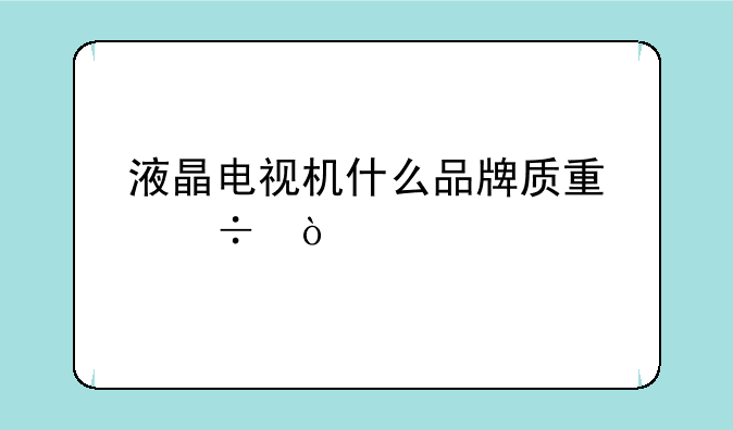 液晶电视机什么品牌质量好？