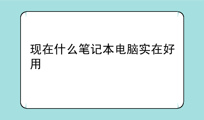 现在什么笔记本电脑实在好用