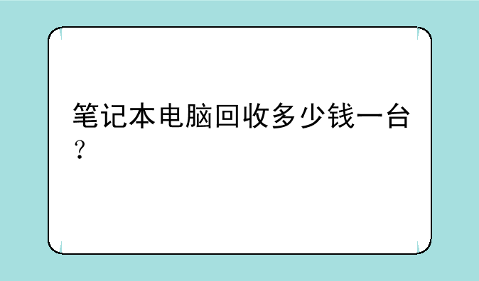笔记本电脑回收多少钱一台？
