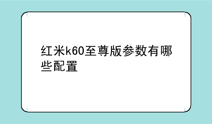 红米k60至尊版参数有哪些配置