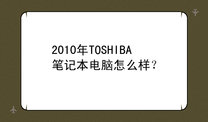 2010年TOSHIBA笔记本电脑怎么样？