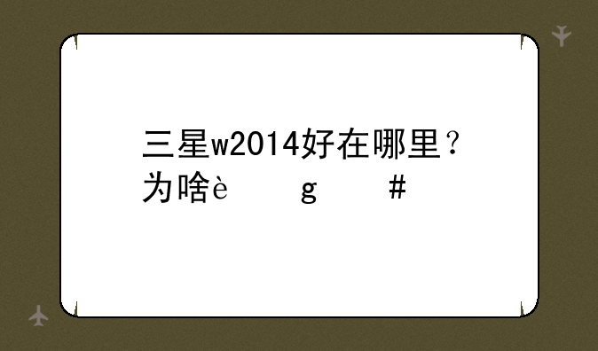 三星w2014好在哪里？为啥这么贵