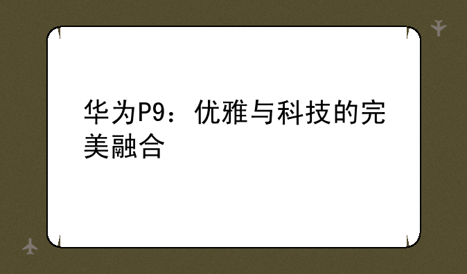华为P9：优雅与科技的完美融合
