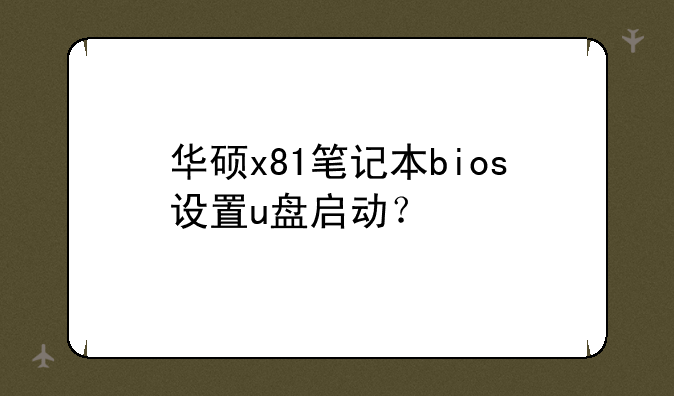 华硕x81笔记本bios设置u盘启动？