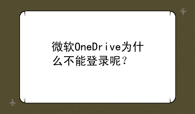 微软OneDrive为什么不能登录呢？
