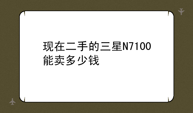 现在二手的三星N7100能卖多少钱