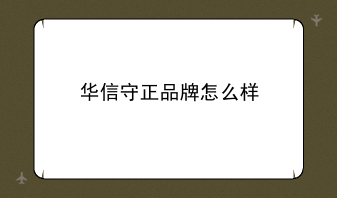 华信守正品牌怎么样
