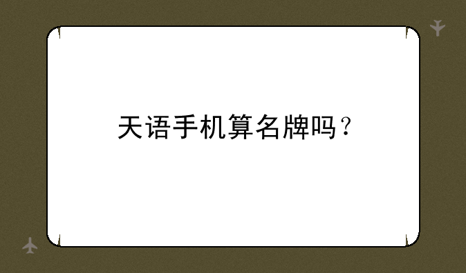 天语手机算名牌吗？