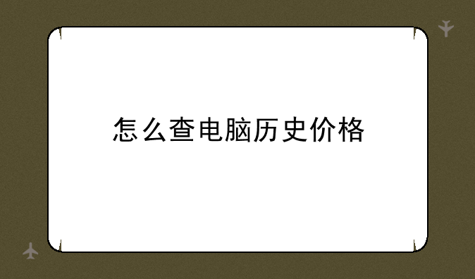 怎么查电脑历史价格