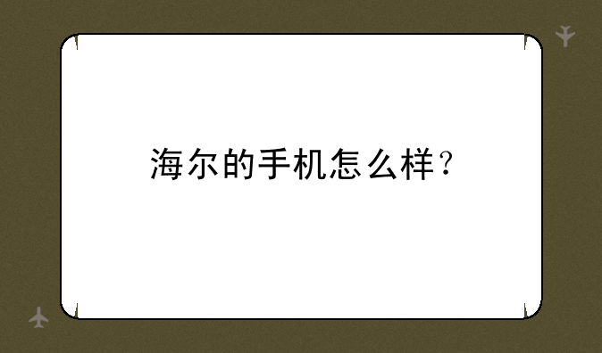 海尔的手机怎么样？