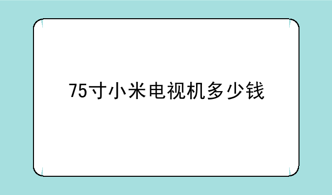 75寸小米电视机多少钱