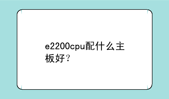 e2200cpu配什么主板好？