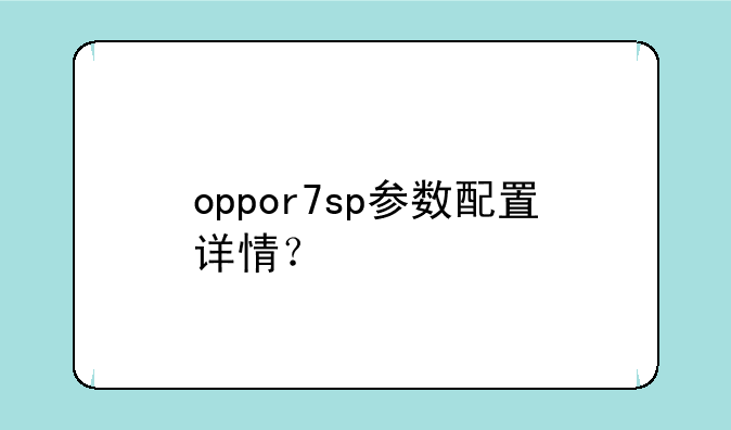 oppor7sp参数配置详情？