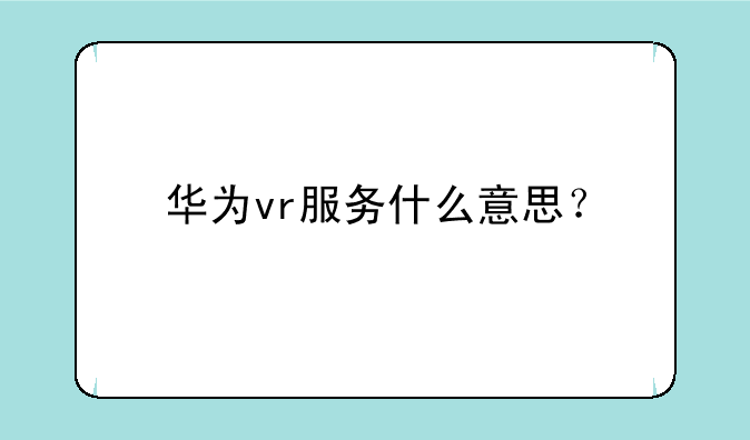 华为vr服务什么意思？