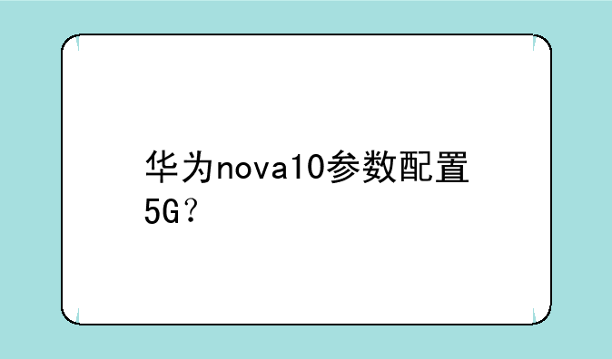 华为nova10参数配置5G？