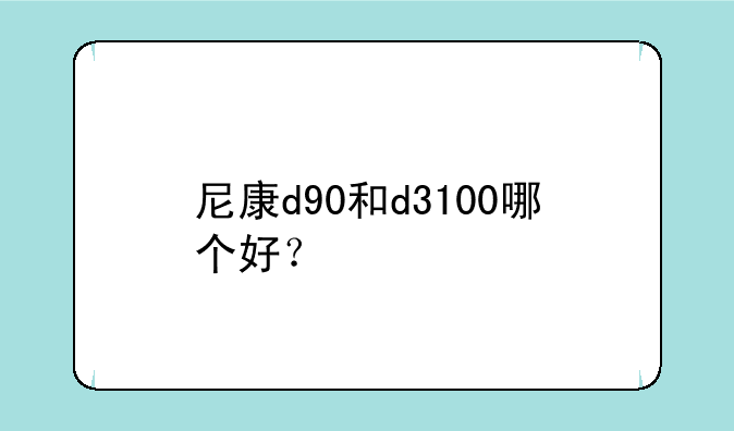 尼康d90和d3100哪个好？