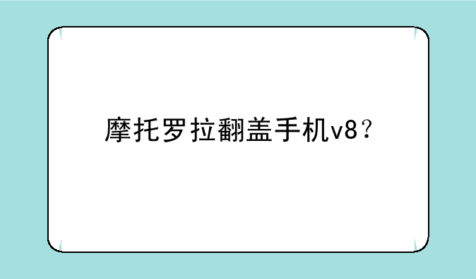 摩托罗拉翻盖手机v8？