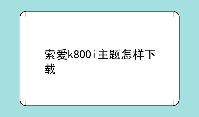 索爱k800i主题怎样下载