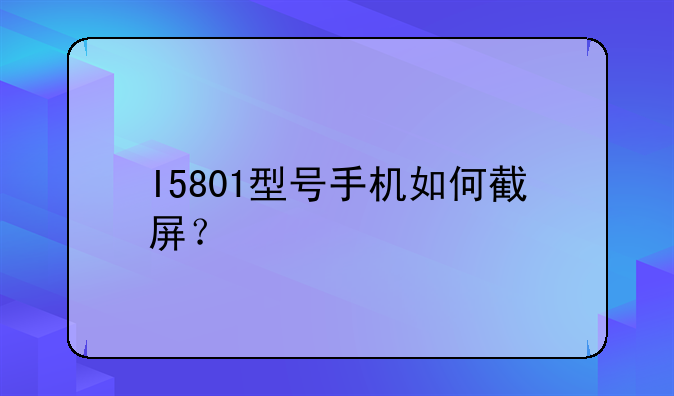I5801型号手机如何截屏？