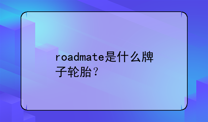 roadmate是什么牌子轮胎？