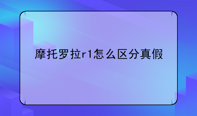 摩托罗拉r1怎么区分真假