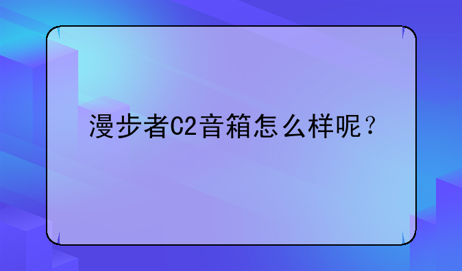 漫步者C2音箱怎么样呢？