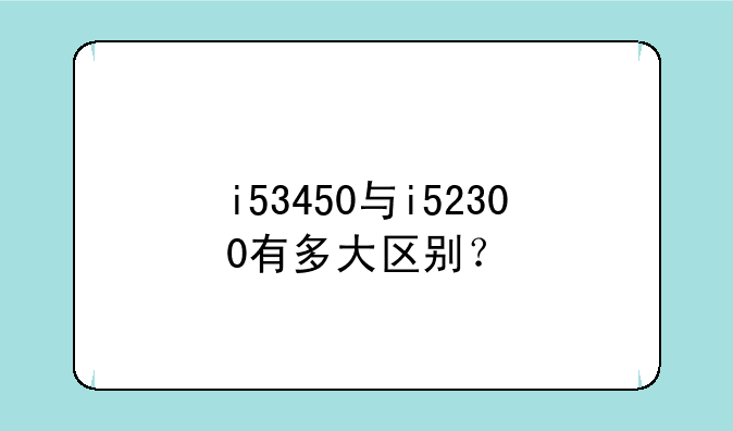 i53450与i52300有多大区别？