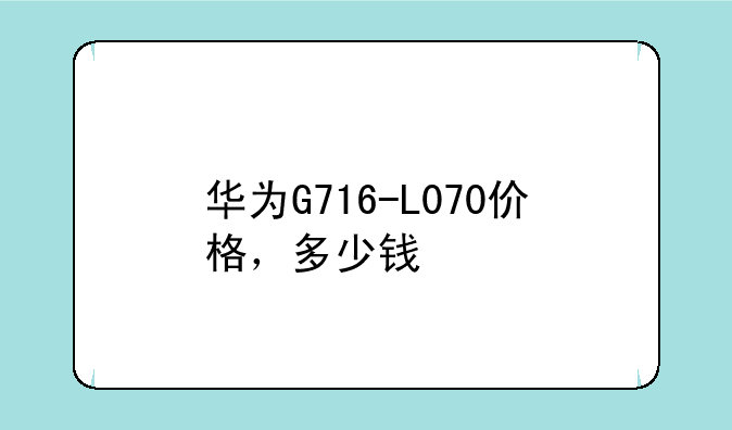 华为G716-L070价格，多少钱