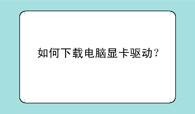 如何下载电脑显卡驱动？