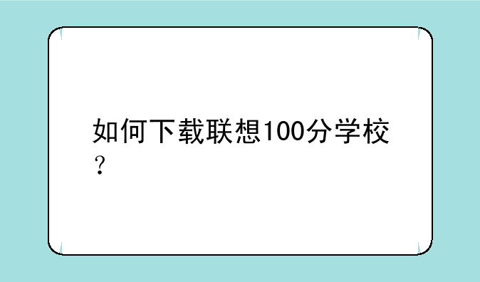 如何下载联想100分学校？