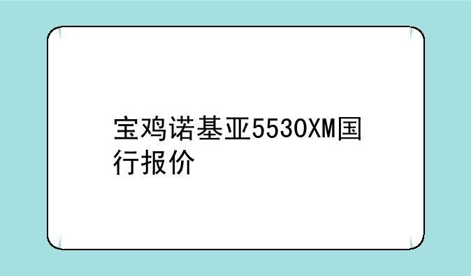 宝鸡诺基亚5530XM国行报价