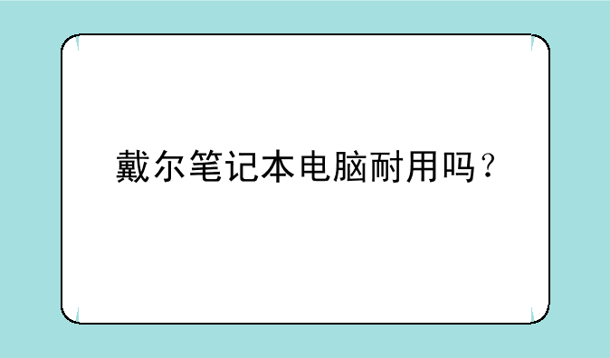 戴尔笔记本电脑耐用吗？