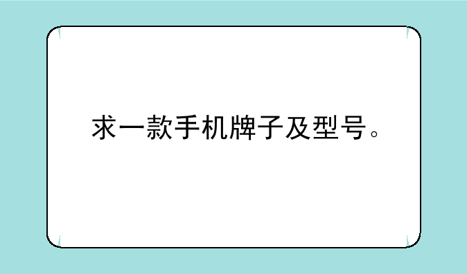求一款手机牌子及型号。