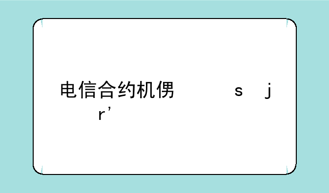 电信合约机便宜的有什么