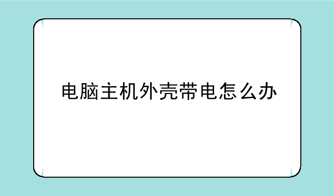 电脑主机外壳带电怎么办